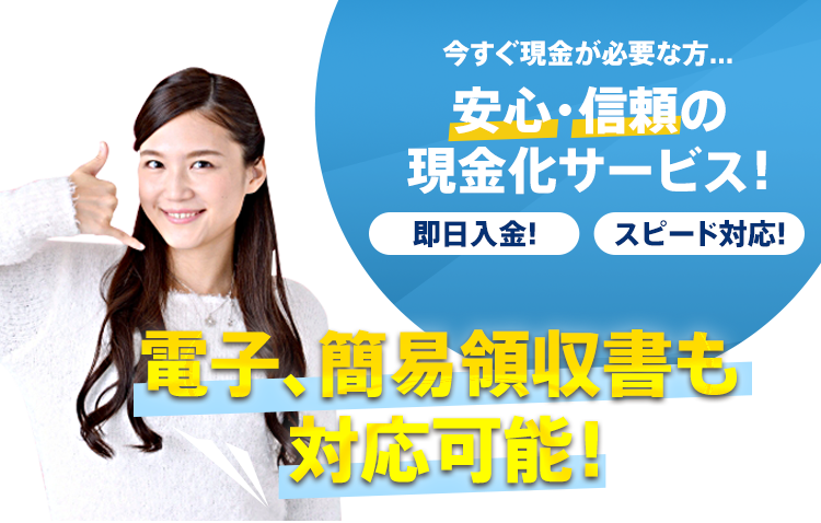今すぐ現金が必要な方... 安心・信頼の現金化サービス！即日入金！スピード対応！電子、簡易領収書も対応可能！