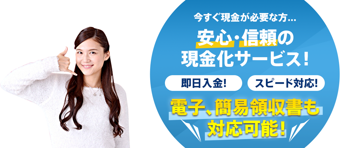 今すぐ現金が必要な方... 安心・信頼の現金化サービス！即日入金！スピード対応！電子、簡易領収書も対応可能！
